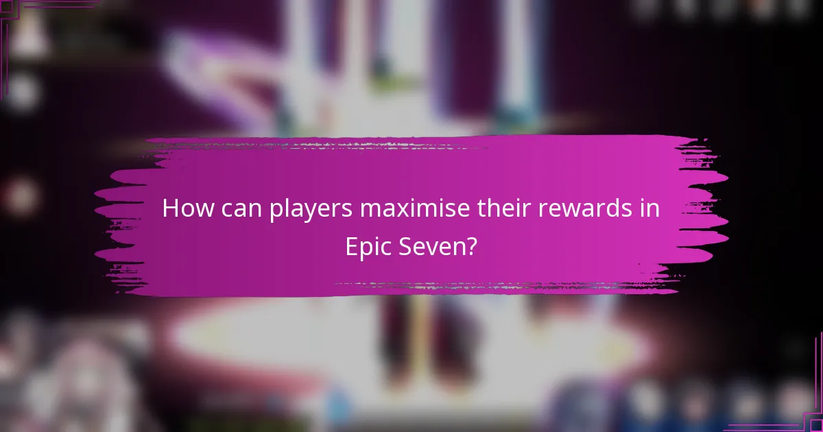 How can players maximise their rewards in Epic Seven?