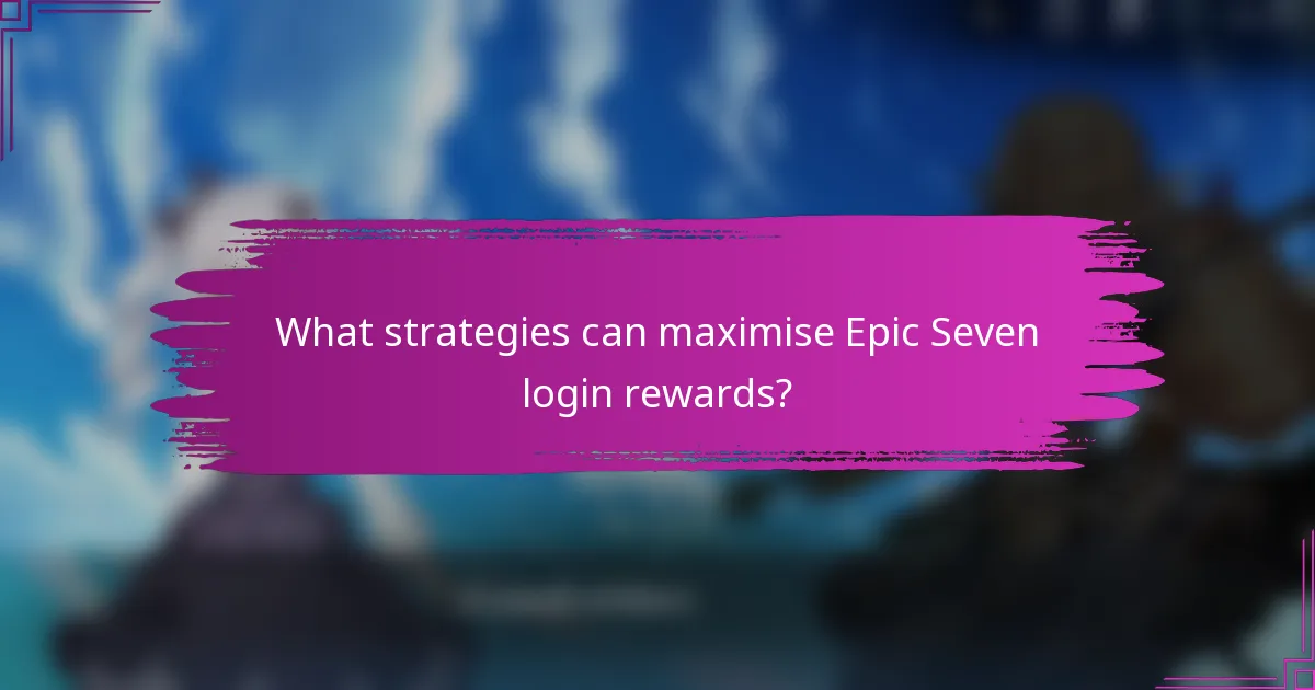 What strategies can maximise Epic Seven login rewards?